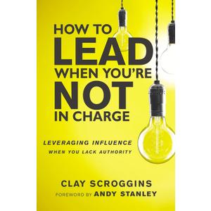 How to Lead When You're Not in Charge: Leveraging Influence When You Lack Authority