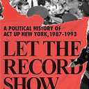 Let the Record Show: A Political History of ACT UP New York, 1987-1993