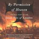 By Permission of Heaven: The True Story of the Great Fire of London