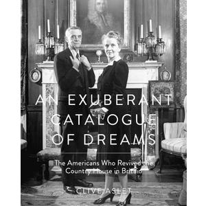 An Exuberant Catalogue of Dreams: The Americans Who Revived the Country House in Britain, Hardcover