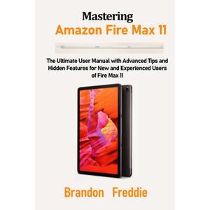 Fire Max 11: The Ultimate User Manual with Advanced Tips and Hidden Features for New and Experienced Users of Fire Max 11