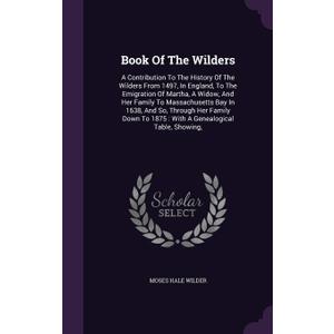 Book Of The Wilders: A Contribution To The History Of The Wilders From 1497, In England, To The Emigration Of Martha, A Widow, And Her Family To ... To 1875 : With A Genealogical Table, Showing, Paperback