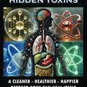 Heavy Metals, Chemicals & Hidden Toxins: A Cleaner - Healthier - Happier Detoxed Body Can Heal Itself