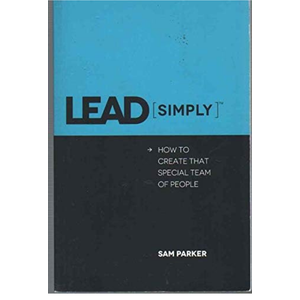 LEAD SIMPLY How to Create That Special Team of People