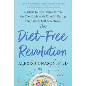 The Diet-Free Revolution: 10 Steps to Free Yourself from the Diet Cycle with Mindful Eating and Radical Self-Acceptance