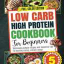 Low Carb High Protein Cookbook for Beginners: Deliciously Simple Recipes and Essential Tips for Healthy Eating and Vibrant Living - Meal Plan Included!
