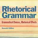Rhetorical Grammar: Grammatical Choices, Rhetorical Effects (7th Edition)