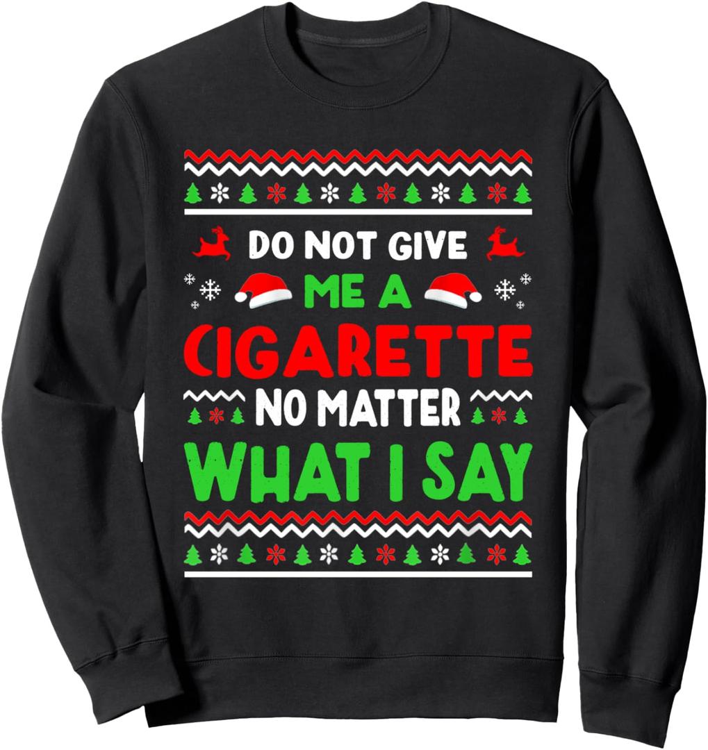 Do Not Give Me Cigarette No Matter What I Say Ugly Christmas Sweatshirt