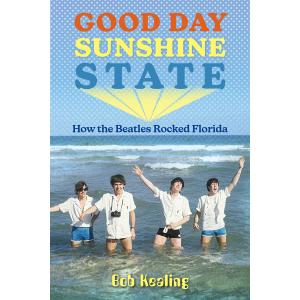 Good Day Sunshine State: How the Beatles Rocked Florida (Florida Humanities Partnership Publications)