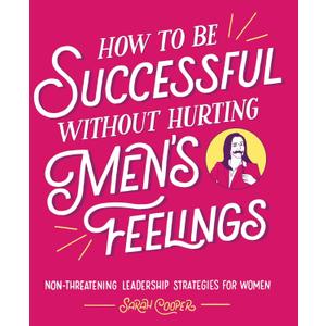 How to Be Successful without Hurting Men's Feelings: Non-threatening Leadership Strategies for Women
