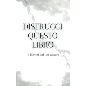 Distruggi Questo Libro - e liberati dal tuo passato: Libro di auto-aiuto| Crescita personale | Lasciare andare il passato (Italian Edition)