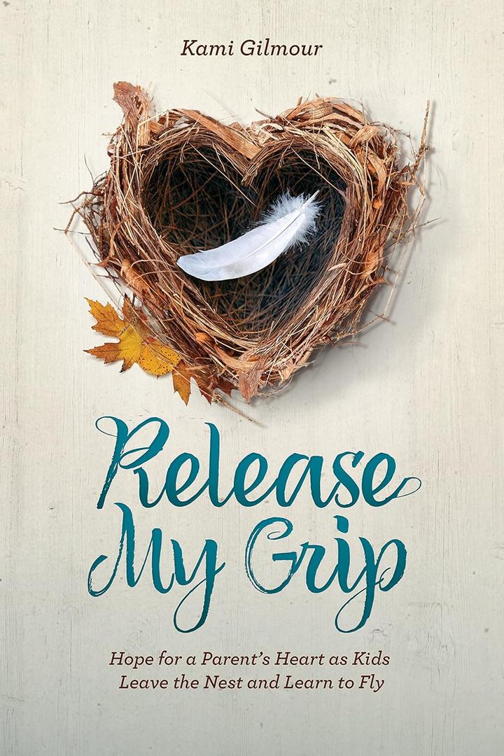 Release My Grip: Hope for a Parents Heart as Kids Leave the Nest and Learn to Fly
