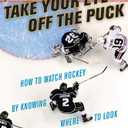 Take Your Eye Off the Puck: How to Watch Hockey By Knowing Where to Look