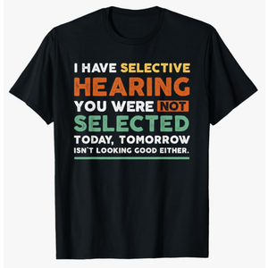 I Have Selective Hearing You Weren't Selected Today Funny T-Shirt