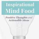 INSPIRATIONAL MIND FOOD: Positive Thoughts and Actionable Ideas to Improve Your Mind and Life