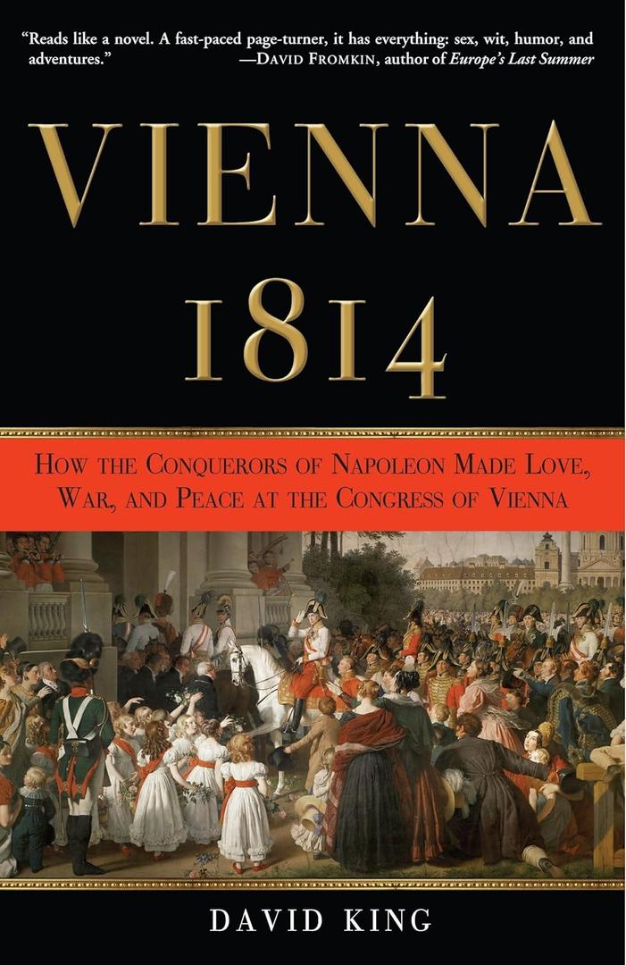 Vienna 1814: How the Conquerors of Napoleon Made Love, War, and Peace