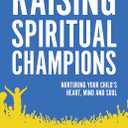 Raising Spiritual Champions: Nurturing Your Child's Heart, Mind and Soul