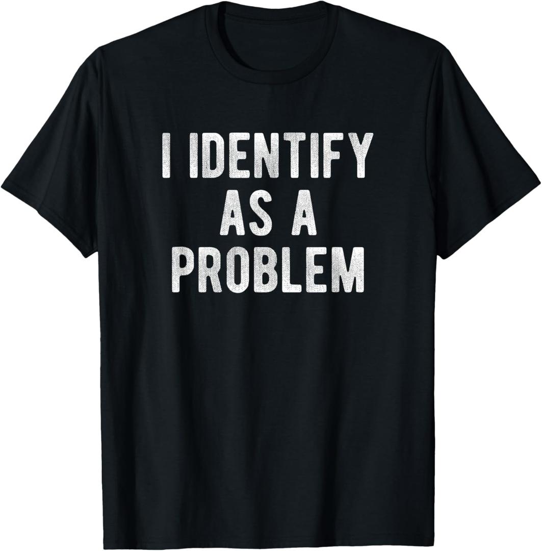 I Identify As A Problem Funny Humor Joke Sarcastic Quote T-Shirt, 4X