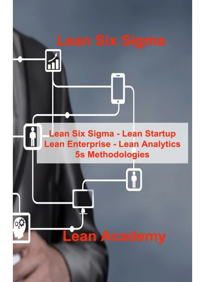 Lean Six Sigma: Lean Six Sigma - Lean Startup Lean Enterprise - Lean Analytics 5s Methodologies