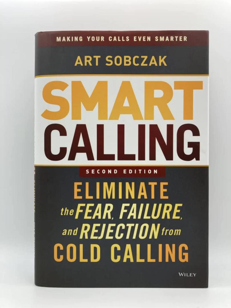 Smart Calling: Eliminate the Fear, Failure, and Rejection from Cold Calling
