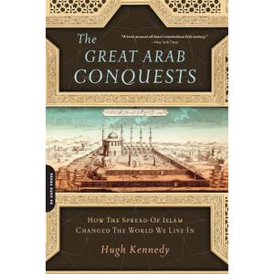 Great Arab Conquests: How the Spread of Islam Changed the World We Live In