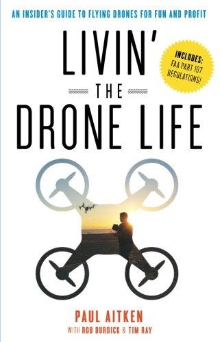 Livin' the Drone Life: An Insiders Guide to Flying Drones for Fun and Profit