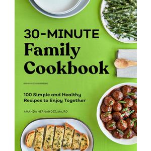 30-Minute Family Cookbook: 100 Simple and Healthy Recipes to Enjoy Together