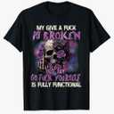 My Give A Fuck is Broken But My Go Fuck Yourself Skull Funny T-Shirt, S