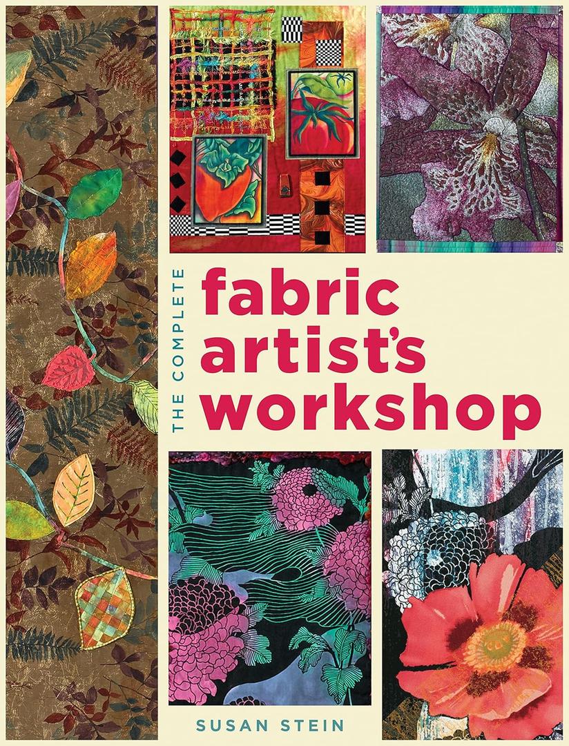 The Complete Fabric Artist's Workshop: Exploring Techniques and Materials for Creating Fashion and Decor Items from Artfully Altered Fabric