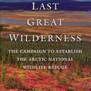 Last Great Wilderness: The Campaign to Establish the Arctic National Wildlife Refuge