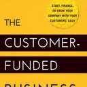 The Customer-Funded Business: Start, Finance, or Grow Your Company with Your Customers' Cash