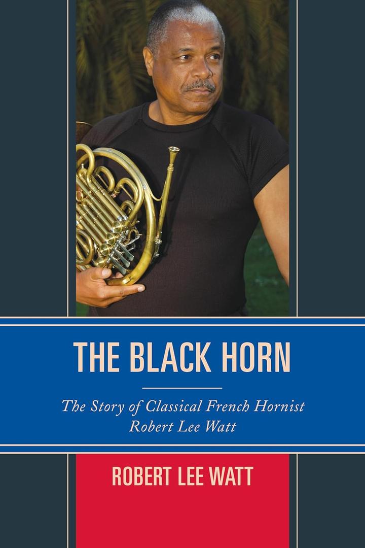 The Black Horn: The Story of Classical French Hornist Robert Lee Watt (African American Cultural Theory and Heritage)