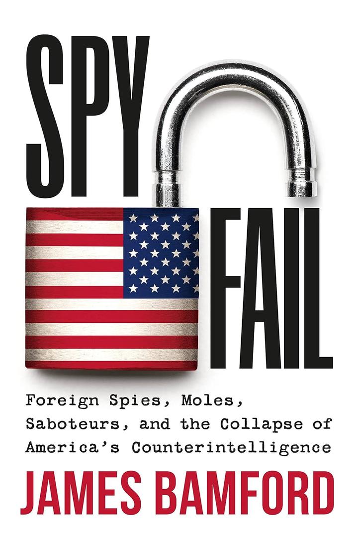 Spyfail: Foreign Spies, Moles, Saboteurs, and the Collapse of Americas Counterintelligence