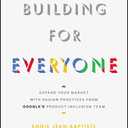 Building For Everyone: Expand Your Market With Design Practices From Google's Product Inclusion Team by Annie Jean-Baptiste (Author)