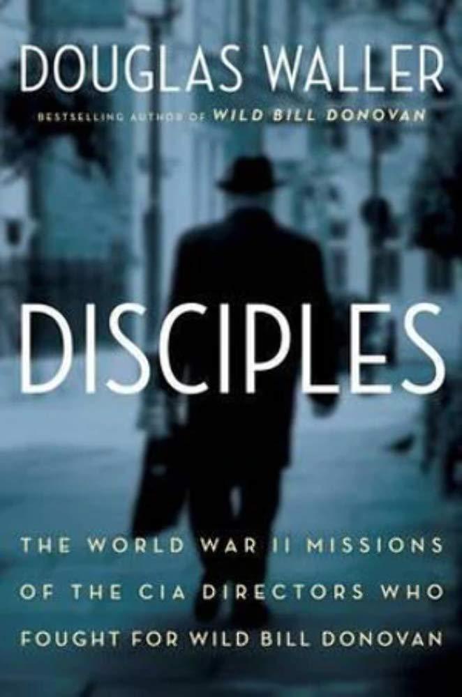 Disciples: The World War II Missions of the CIA Directors Who Fought for Wild Bill Donovan, Hardcover 