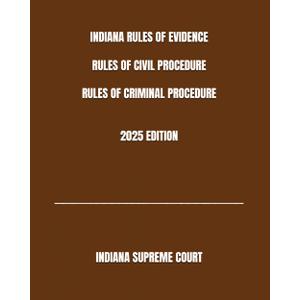 INDIANA RULES OF EVIDENCE RULES OF CIVIL PROCEDURE RULES OF CRIMINAL PROCEDURE 2025 EDITION by INDIANA SUPREME COURT (Author)