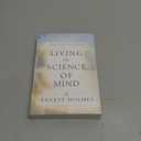 LIVING THE SCIENCE OF MIND: The Only Writings by the Founder of SCIENCE OF MIND to Help You Understand His Classic Textbook
