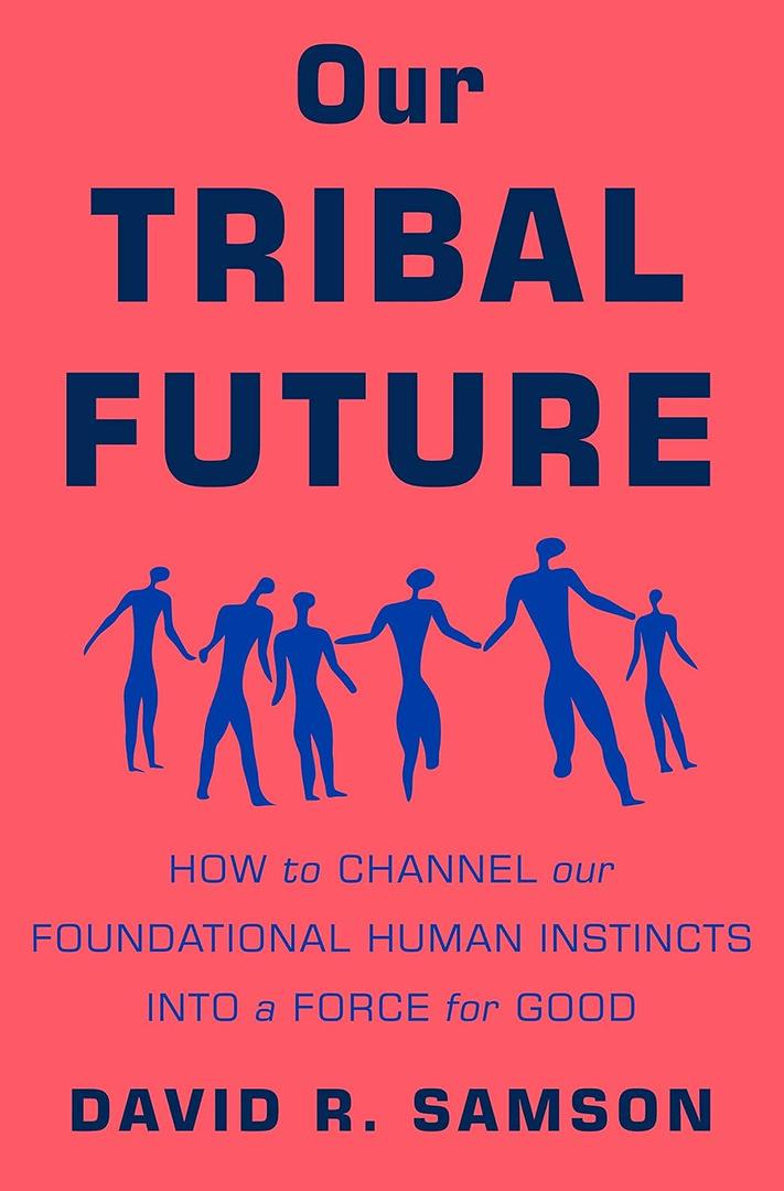 Our Tribal Future: How to Channel Our Foundational Human Instincts into a Force for Good, Hardcover