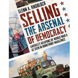 Selling the Arsenal of Democracy: Americas Weapons of World War II as seen in Homefront Magazines