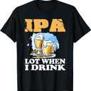 IPA Lot When I Drink Funny Drinking Beer T-Shirt, S