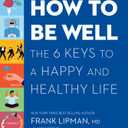 How to Be Well: The Six Keys to a Happy and Healthy Life