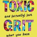 Toxic Grit: How to have it all and (actually) love what you have