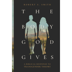 The Body God Gives: A Biblical Response to Transgender Theory The Body God Gives: A Biblical Response to Transgender Theory