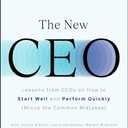 The New CEO: Lessons from CEOs on How to Start Well and Perform Quickly (Minus the Common Mistakes)
