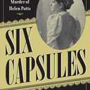 Six Capsules: The Gilded Age Murder of Helen Potts (True Crime History)