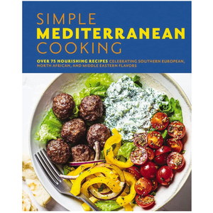 Simple Mediterranean Cooking: Over 100 Nourishing Recipes Celebrating Southern European, North African, and Middle Eastern Flavors