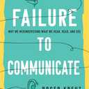 Failure to Communicate: Why We Misunderstand What We Hear, Read, and See