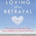 Living and Loving after Betrayal: How to Heal from Emotional Abuse, Deceit, Infidelity, and Chronic Resentment