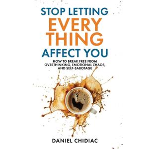 Stop Letting Everything Affect You: How to break free from overthinking, emotional chaos, and self-sabotage.