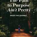 The Path to Purpose Ain't Pretty: Enjoy the Journey